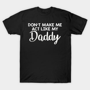 Dont make me act like my daddy funny T-Shirt